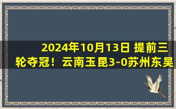 2024年10月13日 提前三轮夺冠！云南玉昆3-0苏州东吴，队史首夺中甲冠军